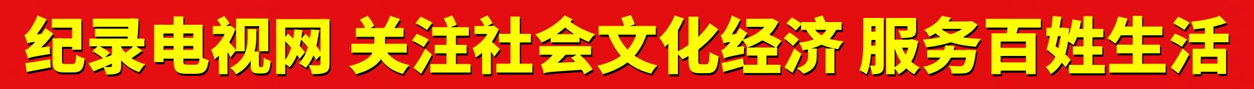 纪录电视网 关注社会文化经济 服务百姓生活